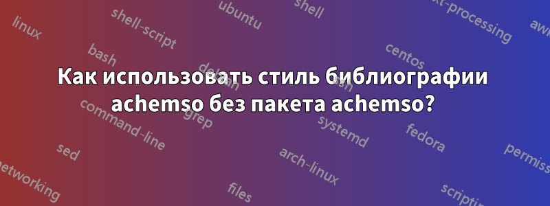 Как использовать стиль библиографии achemso без пакета achemso?