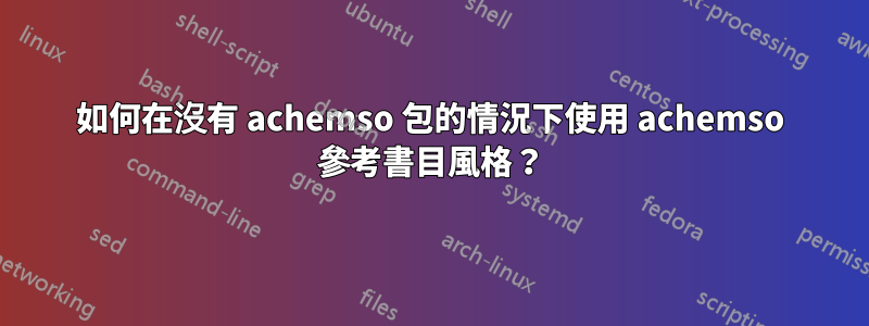 如何在沒有 achemso 包的情況下使用 achemso 參考書目風格？