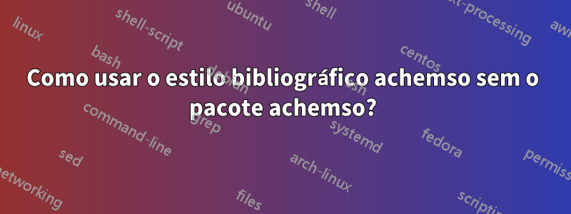 Como usar o estilo bibliográfico achemso sem o pacote achemso?