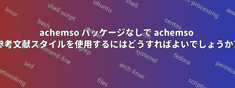 achemso パッケージなしで achemso 参考文献スタイルを使用するにはどうすればよいでしょうか?