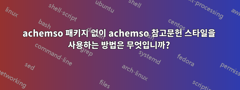 achemso 패키지 없이 achemso 참고문헌 스타일을 사용하는 방법은 무엇입니까?