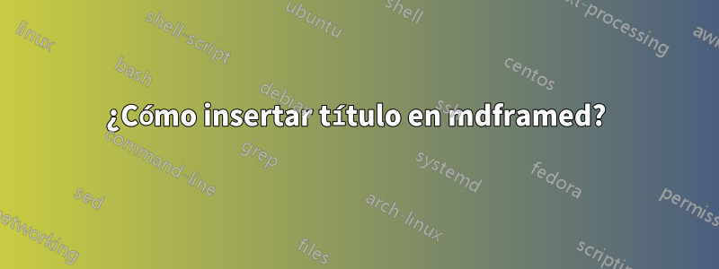 ¿Cómo insertar título en mdframed?