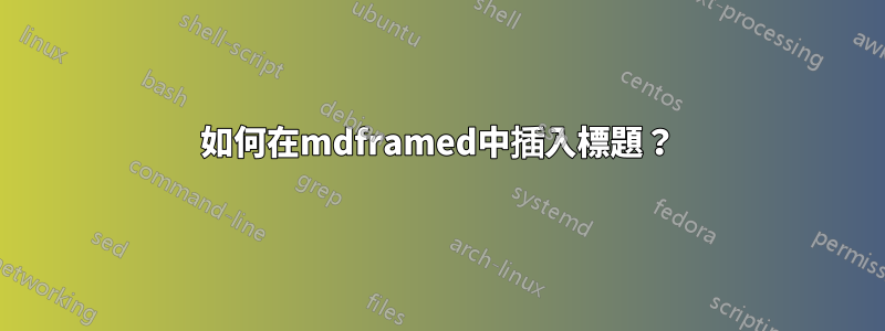 如何在mdframed中插入標題？