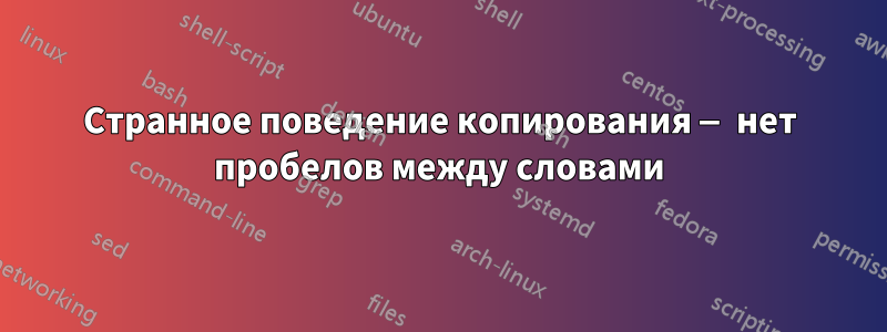 Странное поведение копирования — нет пробелов между словами