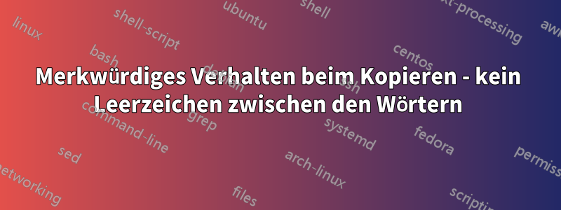 Merkwürdiges Verhalten beim Kopieren - kein Leerzeichen zwischen den Wörtern