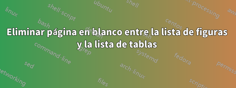 Eliminar página en blanco entre la lista de figuras y la lista de tablas