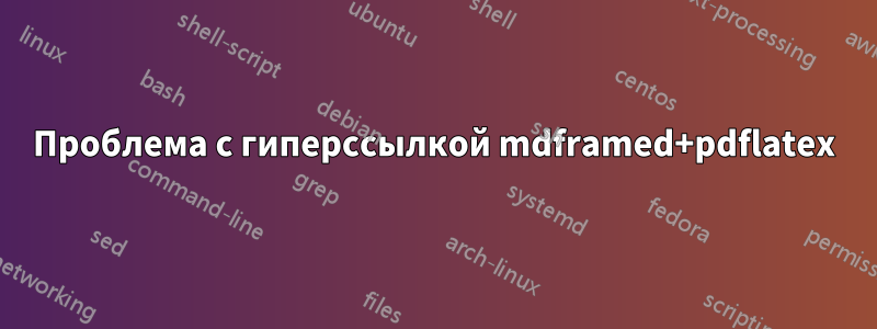 Проблема с гиперссылкой mdframed+pdflatex