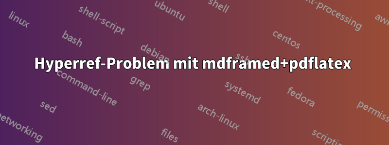 Hyperref-Problem mit mdframed+pdflatex