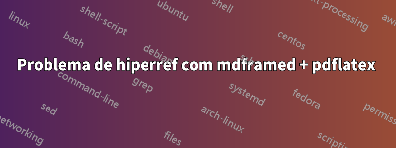 Problema de hiperref com mdframed + pdflatex