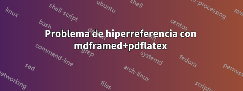 Problema de hiperreferencia con mdframed+pdflatex