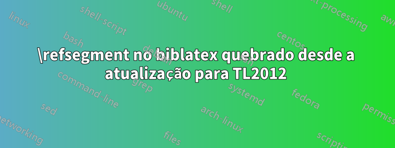 \refsegment no biblatex quebrado desde a atualização para TL2012