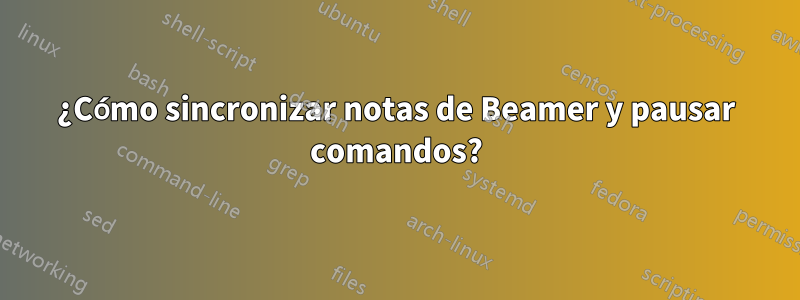 ¿Cómo sincronizar notas de Beamer y pausar comandos?