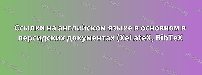 Ссылки на английском языке в основном в персидских документах (XeLateX, BibTeX)?