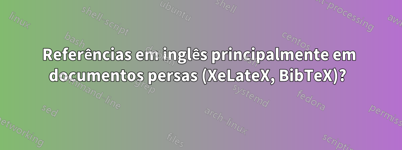 Referências em inglês principalmente em documentos persas (XeLateX, BibTeX)? 