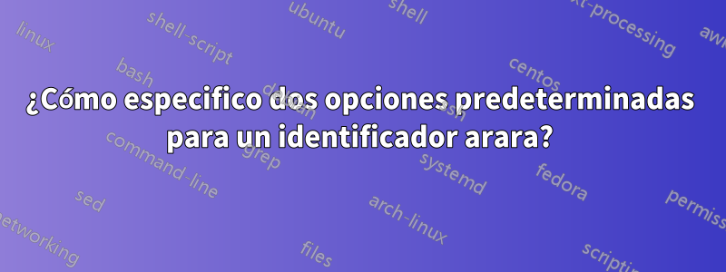 ¿Cómo especifico dos opciones predeterminadas para un identificador arara?