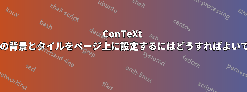 ConTeXt で画像の背景とタイルをページ上に設定するにはどうすればよいですか?