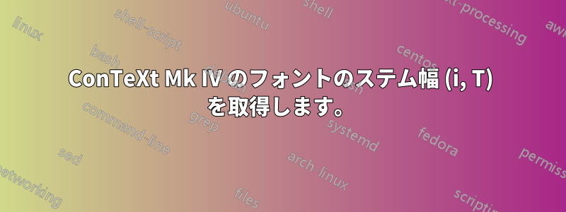 ConTeXt Mk IV のフォントのステム幅 (i, T) を取得します。