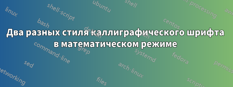 Два разных стиля каллиграфического шрифта в математическом режиме