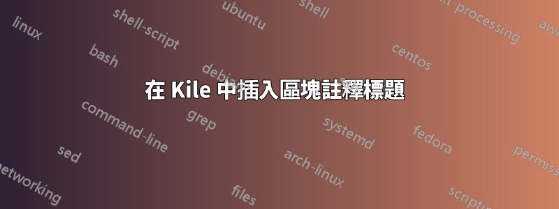 在 Kile 中插入區塊註釋標題 