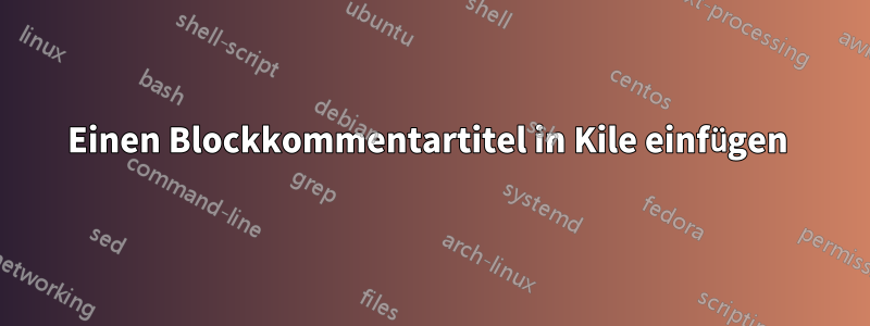 Einen Blockkommentartitel in Kile einfügen 