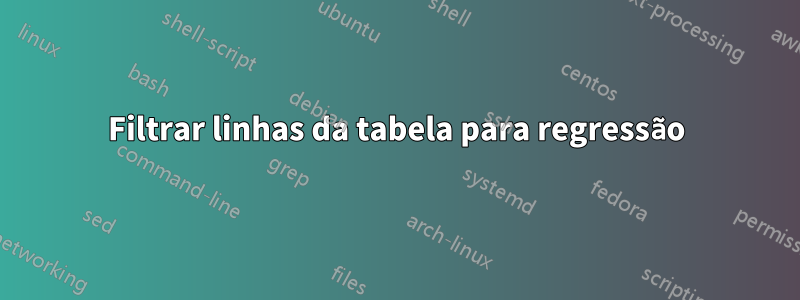 Filtrar linhas da tabela para regressão