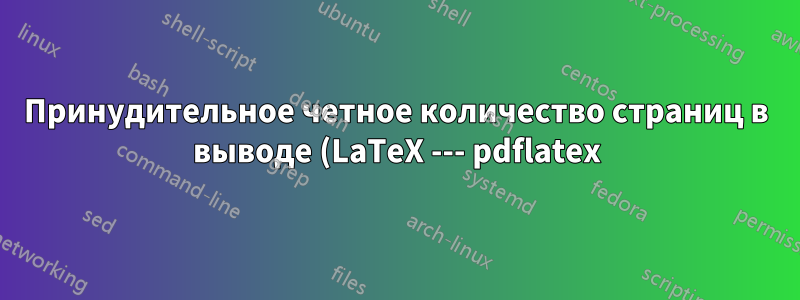 Принудительное четное количество страниц в выводе (LaTeX --- pdflatex)