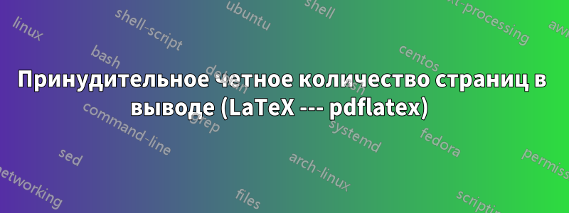 Принудительное четное количество страниц в выводе (LaTeX --- pdflatex) 