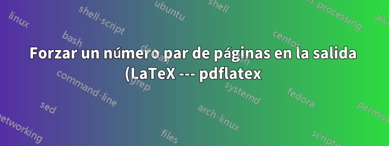 Forzar un número par de páginas en la salida (LaTeX --- pdflatex)