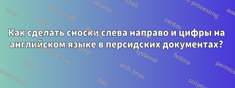 Как сделать сноски слева направо и цифры на английском языке в персидских документах?