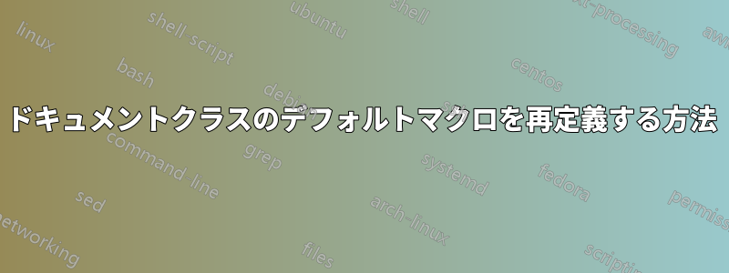 ドキュメントクラスのデフォルトマクロを再定義する方法