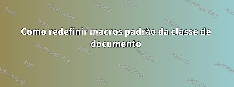 Como redefinir macros padrão da classe de documento