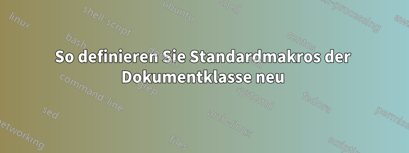 So definieren Sie Standardmakros der Dokumentklasse neu