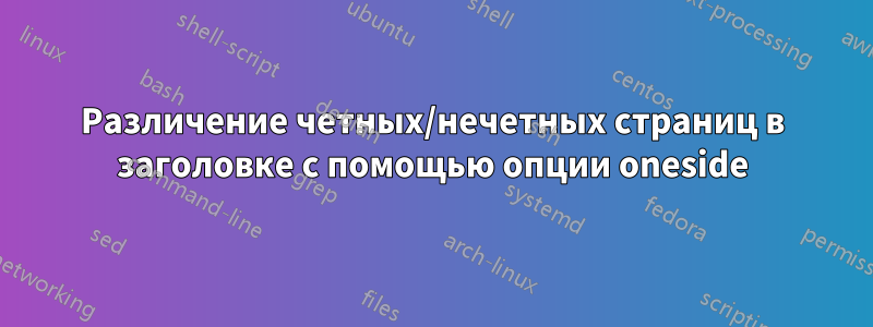 Различение четных/нечетных страниц в заголовке с помощью опции oneside