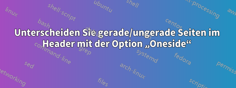 Unterscheiden Sie gerade/ungerade Seiten im Header mit der Option „Oneside“