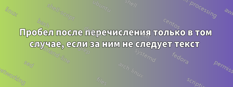 Пробел после перечисления только в том случае, если за ним не следует текст 