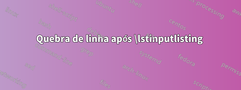 Quebra de linha após \lstinputlisting