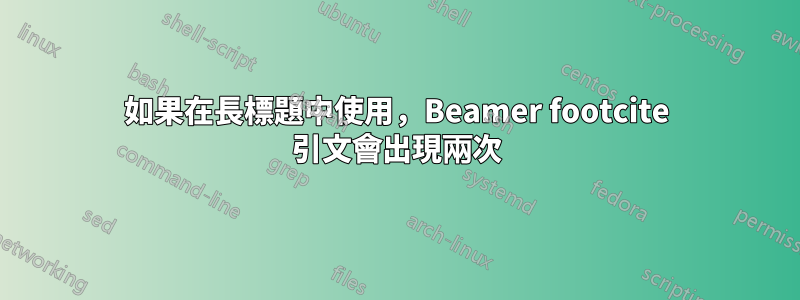 如果在長標題中使用，Beamer footcite 引文會出現兩次