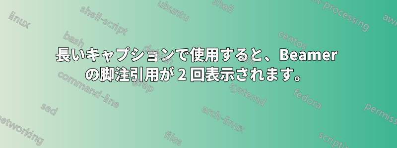 長いキャプションで使用すると、Beamer の脚注引用が 2 回表示されます。