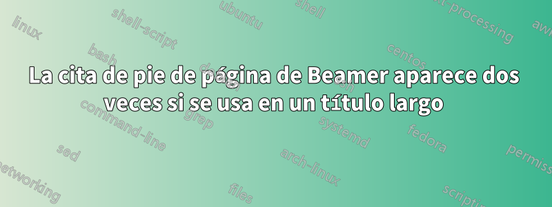 La cita de pie de página de Beamer aparece dos veces si se usa en un título largo