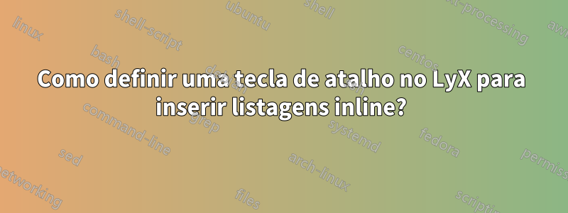 Como definir uma tecla de atalho no LyX para inserir listagens inline?