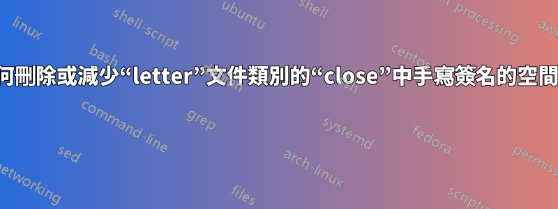 如何刪除或減少“letter”文件類別的“close”中手寫簽名的空間？ 