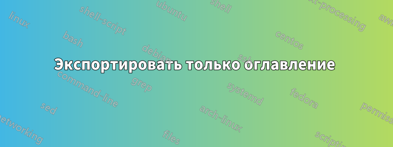 Экспортировать только оглавление