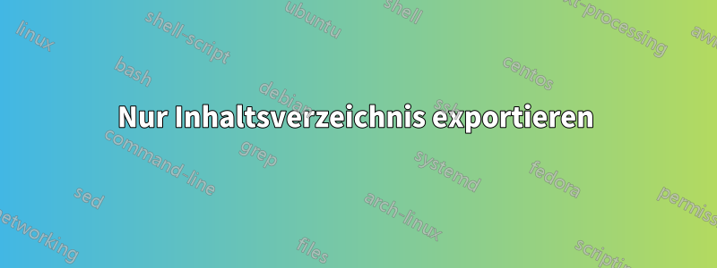 Nur Inhaltsverzeichnis exportieren