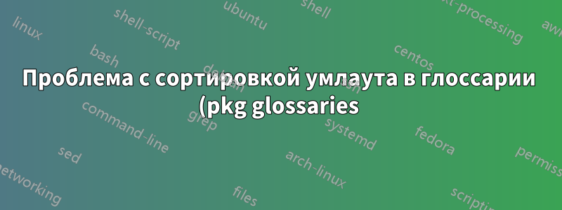 Проблема с сортировкой умлаута в глоссарии (pkg glossaries)