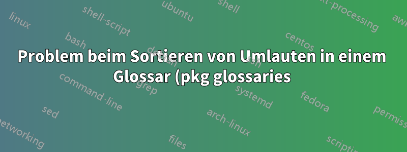 Problem beim Sortieren von Umlauten in einem Glossar (pkg glossaries)
