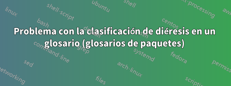 Problema con la clasificación de diéresis en un glosario (glosarios de paquetes)