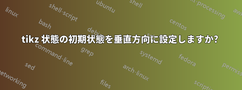 tikz 状態の初期状態を垂直方向に設定しますか?