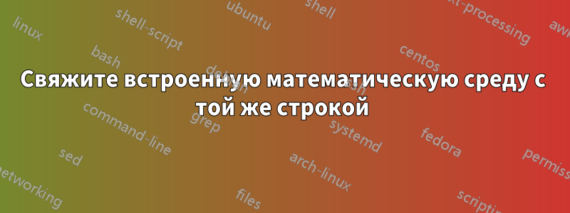 Свяжите встроенную математическую среду с той же строкой