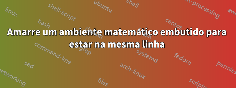 Amarre um ambiente matemático embutido para estar na mesma linha