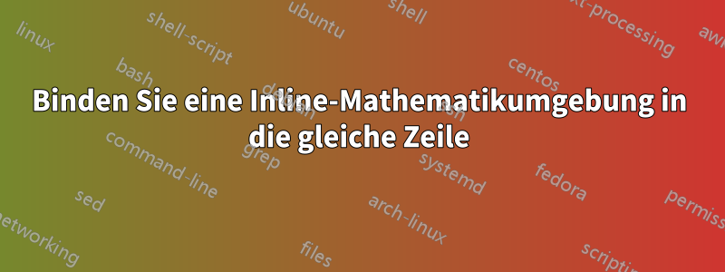 Binden Sie eine Inline-Mathematikumgebung in die gleiche Zeile